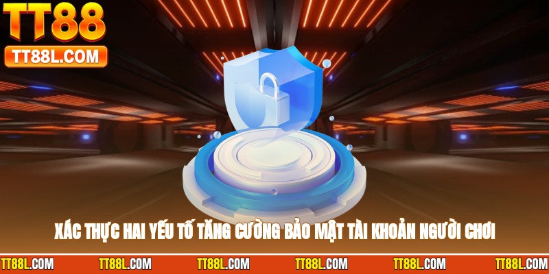 Xác thực hai yếu tố tăng cường bảo mật tài khoản người chơi